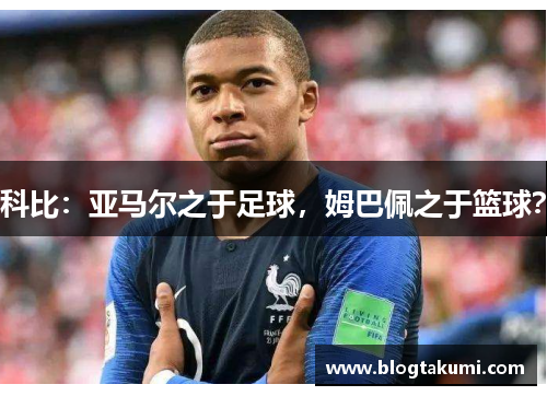 科比:亚马尔之于足球,姆巴佩之于篮球?